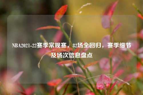NBA2021-22赛季常规赛,82场全回归,赛季细节及场次信息盘点