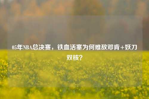 05年NBA总决赛，铁血活塞为何难敌邓肯+妖刀双核？