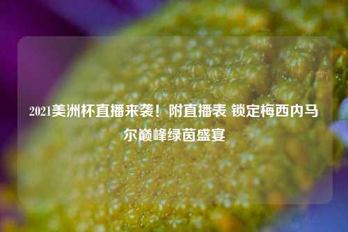 2021美洲杯直播来袭！附直播表 锁定梅西内马尔巅峰绿茵盛宴