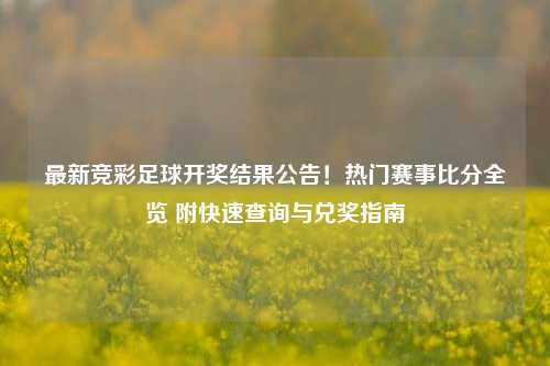 最新竞彩足球开奖结果公告！热门赛事比分全览 附快速查询与兑奖指南