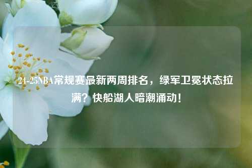 24-25NBA常规赛最新两周排名，绿军卫冕状态拉满？快船湖人暗潮涌动！