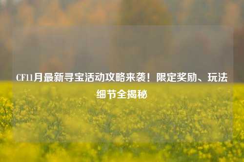 CF11月最新寻宝活动攻略来袭！限定奖励、玩法细节全揭秘