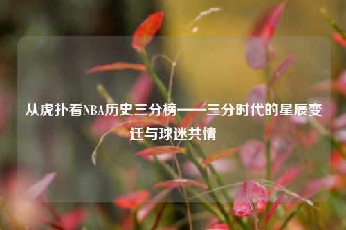 从虎扑看NBA历史三分榜——三分时代的星辰变迁与球迷共情