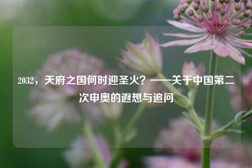 2032,天府之国何时迎圣火?——关于中国第二次申奥的遐想与追问
