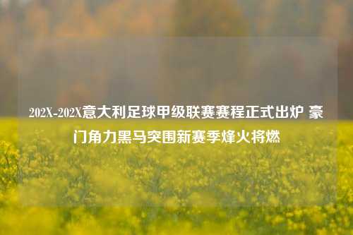 202X-202X意大利足球甲级联赛赛程正式出炉 豪门角力黑马突围新赛季烽火将燃