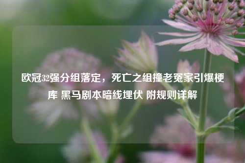 欧冠32强分组落定,死亡之组撞老冤家引爆梗库 黑马剧本暗线埋伏 附规则详解
