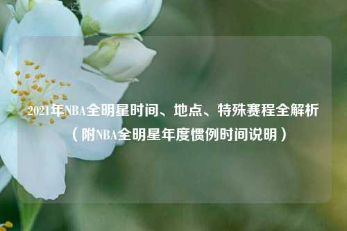 2021年NBA全明星时间、地点、特殊赛程全解析(附NBA全明星年度惯例时间说明)