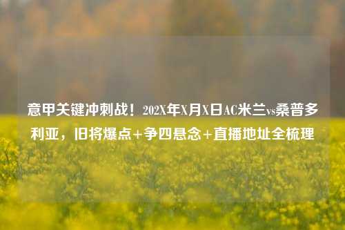 意甲关键冲刺战!202X年X月X日AC米兰vs桑普多利亚,旧将爆点+争四悬念+直播地址全梳理